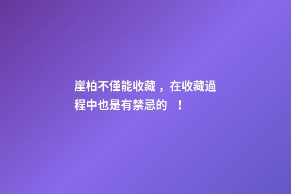 崖柏不僅能收藏，在收藏過程中也是有禁忌的！